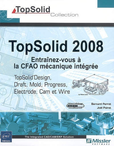 TopSolid 2008 : entraînez-vous à la CFAO mécanique intégrée : TopSolid'Design, Draft, Mold, Progress, Electrode, Cam et Wire