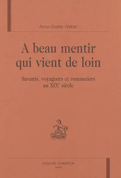 A beau mentir qui vient de loin : savants, voyageurs et romanciers au XIXe siècle