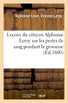 Leçons du citoyen Alphonse Leroy sur les pertes de sang pendant la grossesse, lors et à la suite : de l'accouchement, sur les fausses couches et sur toutes les hémorrhagies