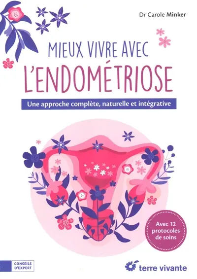 Mieux vivre avec l'endométriose : une approche complète, naturelle et intégrative : avec 12 protocoles de soins