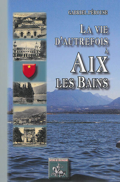 La vie d'autrefois à Aix-les-Bains : la ville, les thermes, les baigneurs