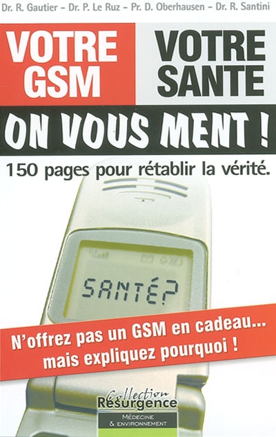 Votre GSM, votre santé, on vous ment ! : 150 pages pour rétablir la vérité : livre blanc des incidences du téléphone mobile et des antennes relais sur votre santé