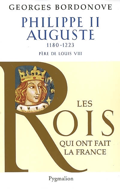 Les Rois qui ont fait la France : les Capétiens. Vol. 1. Philippe II Auguste : le Conquérant : 1180-1223, père de louis VIII