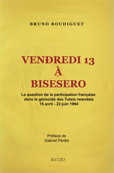 Vendredi 13 à Bisesero : la question de la participation française dans le génocide des Tutsis rwandais, 15 avril-22 juin 1994