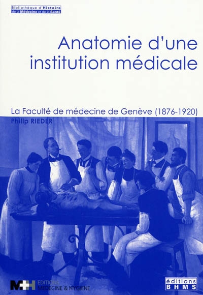 Anatomie d'une institution médicale : la faculté de médecine de Genève (1876-1920)