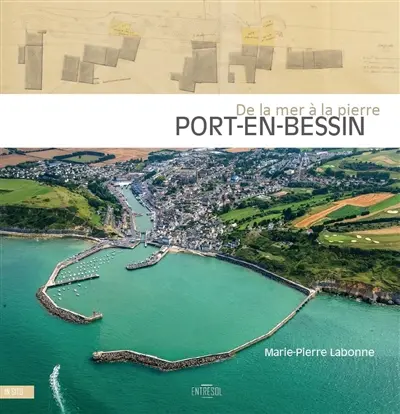 Port-en-Bessin : de la mer à la pierre : aménagements portuaires et développement villageois
