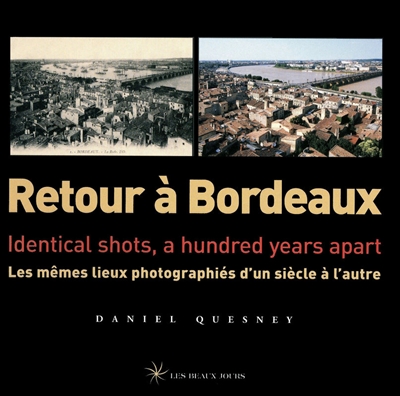 Retour à Bordeaux : les mêmes lieux photographiés d'un siècle à l'autre. Retour à Bordeaux : identical shots, a hundred years apart