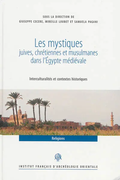 Les mystiques juives, chrétiennes et musulmanes dans l'Egypte médiévale (VIIe-XVIe siècles) : interculturalités et contextes historiques : actes du colloque organisé à l'IFAO, 22-24 novembre 2010