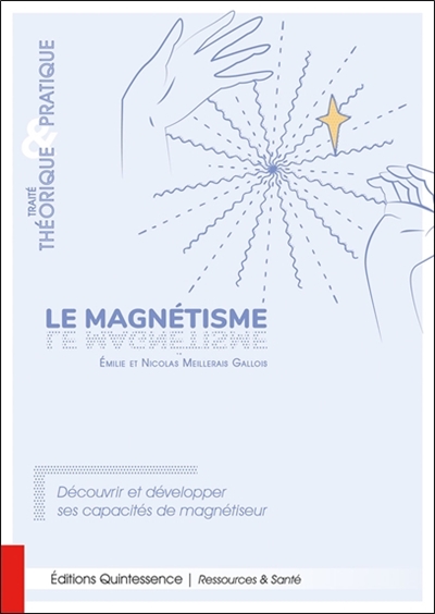 Le magnétisme : traité théorique & pratique : découvrir et développer ses capacités de magnétiseur