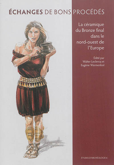 Echanges de bons procédés : la céramique du Bronze final dans le nord-ouest de l'Europe : actes du colloque international organisé à l'Université libre de Bruxelles les 1er et 2 octobre 2010