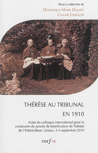 Thérèse au tribunal en 1910 : actes du colloque international pour le centenaire du procès de béatification de Thérèse de l'Enfant-Jésus, Lisieux, 3-5 septembre 2010