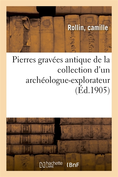 Pierres gravées antiques, la plupart acquises en Grèce et en Italie, avec quelques objets : en marbre, terreCuite et bronze de la collection d'un archéologue-explorateur