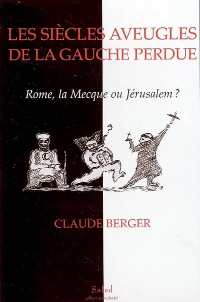 Les siècles aveugles de la gauche perdue : Rome, La Mecque ou Jérusalem ? : de la mythologie progressiste, de ses fondements antisémites au salariat d'Etat et à l'antisionisme