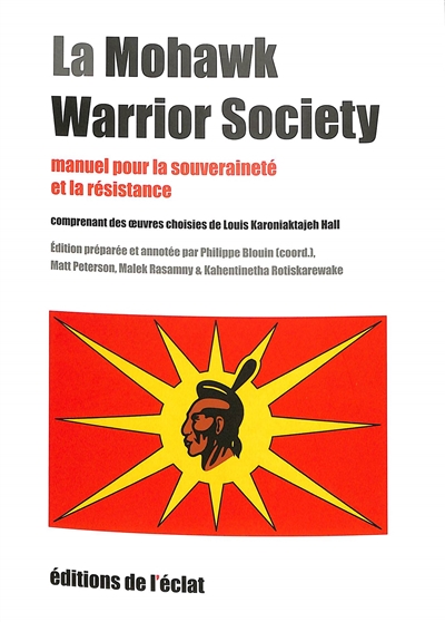 La Mohawk Warrior Society : manuel pour la souveraineté et la résistance : comprenant des écrits et des oeuvres de Karoniaktajeh (Louis Hall)