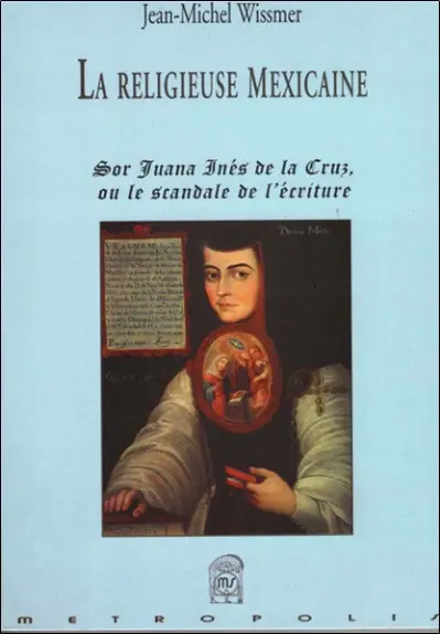 La religieuse mexicaine : Sor Juana ou Le scandale de l'écriture