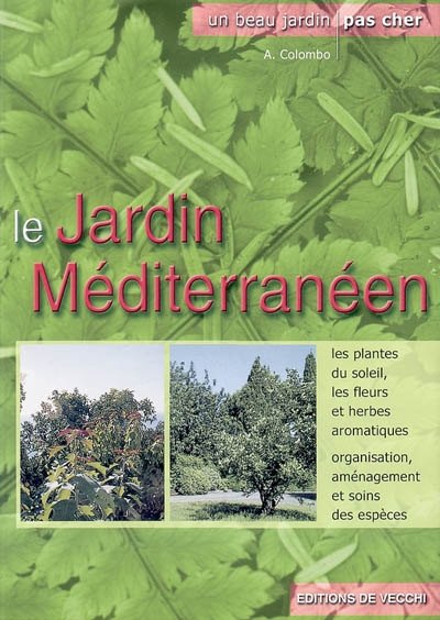 Le jardin méditerranéen : les plantes du soleil, les fleurs et herbes aromatiques, organisation, aménagement et soins des espèces