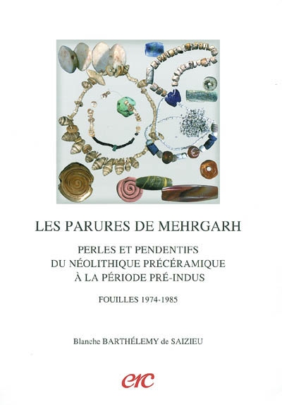 Les parures de Mehrgarh : perles et pendentifs du néolithique précéramique à la période pré-Indus : fouilles 1974-1985
