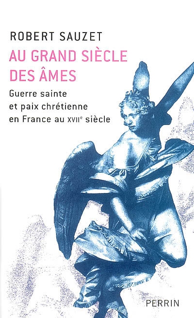 Au grand siècle des âmes : guerre sainte et paix chrétienne en France au XVIIe siècle
