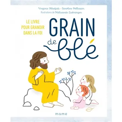 Grain de blé : le livre pour grandir dans la foi