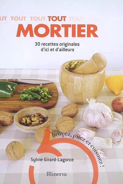 Tout mortier : 30 recettes originales d'ici et d'ailleurs : broyez, pilez et cuisinez !