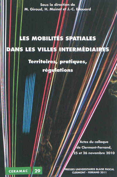 Les mobilités spatiales dans les villes intermédiaires : territoires, pratiques, régulations : actes du colloque de Clermont-Ferrand, 25 et 26 novembre 2010