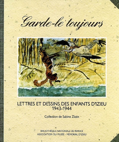 Garde-le toujours : lettres et dessins des enfants d'Izieu, 1943-1944 : collection de Sabine Zlatin