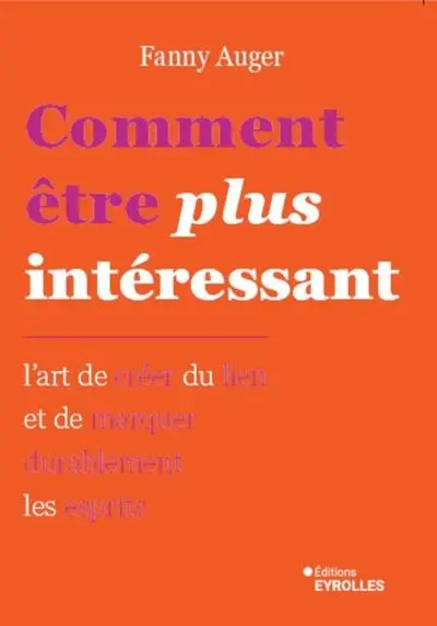 Comment être plus intéressant : l'art de créer du lien et de marquer durablement les esprits