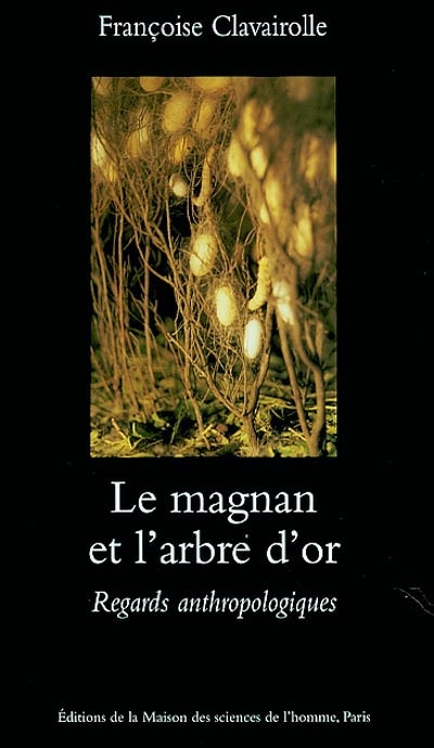 Le magnan et l'arbre d'or : regards anthropologiques sur la dynamique des savoirs et de la production : Cévennes 1800-1960