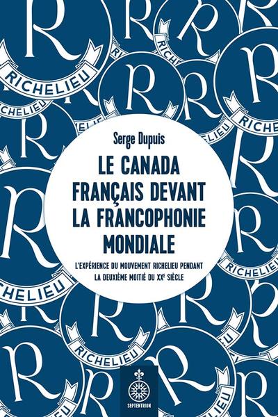 Le Canada français devant la Francophonie mondiale : l'expérience du mouvement Richelieu pendant la deuxième moitié du XXe siècle