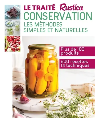 Le traité Rustica conservation : les méthodes simples et naturelles : plus de 100 produits, 600 recettes et 14 techniques