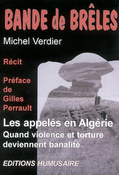 Bandes de brêles : les appelés en Algérie : quand violence et torture deviennent banalité : récit