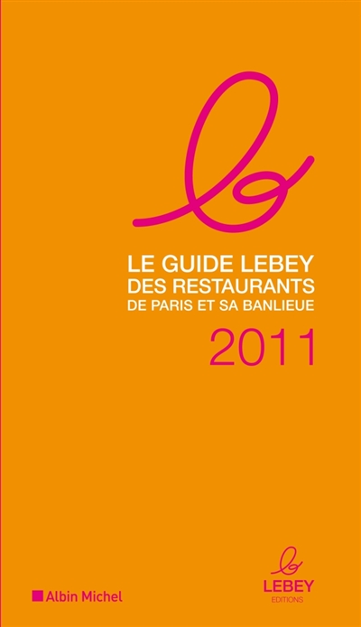 Le guide Lebey 2011 des restaurants de Paris : 621 restaurants de Paris et de la région parisienne tous visités au moins une fois en 2010