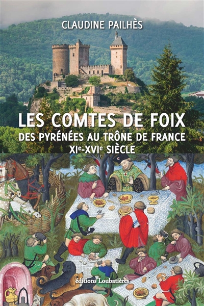 Les comtes de Foix : des Pyrénées au trône de France, XIe-XVIe siècle - Claudine Pailhès