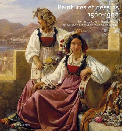 Peintures et dessins, 1500-1900 : collection des arts plastiques du Musée d'art et d'histoire de Neuchâtel