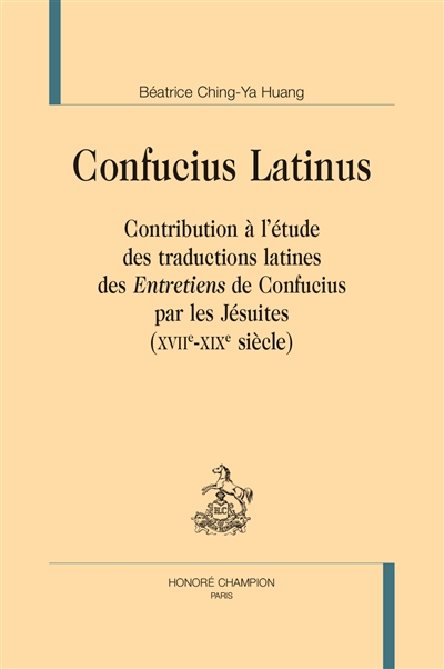 Confucius latinus : contribution à l'étude des traductions latines des Entretiens de Confucius par les jésuites (XVIIe-XIXe siècle)