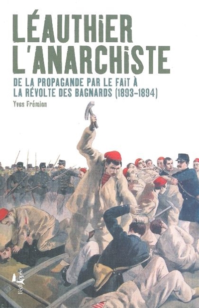 Léauthier l'anarchiste : de la propagande par le fait à la révolte des bagnards (1893-1894)