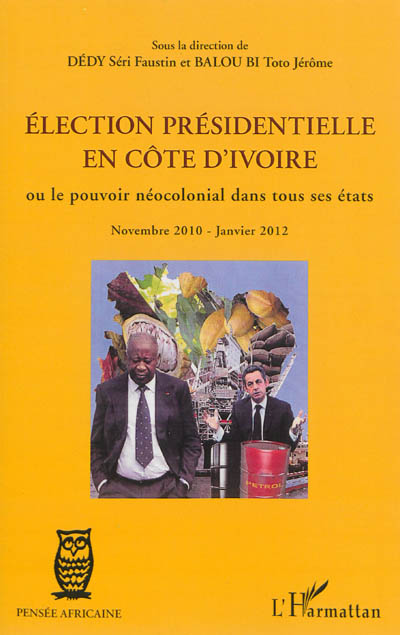 Election présidentielle en Côte d'Ivoire ou Le pouvoir néocolonial dans tous ses états : novembre 2010-janvier 2012 : une chronique d'universitaires ivoiriens