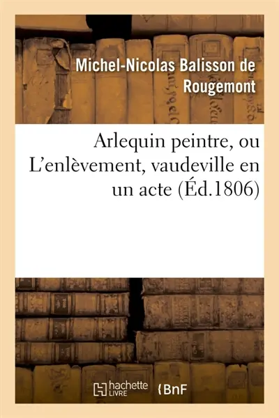 Arlequin peintre, ou L'enlèvement, vaudeville en un acte