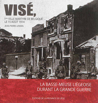 Visé, 1re ville martyre de Belgique le 15 août 1914 : la Basse-Meuse liégeoise durant la première guerre