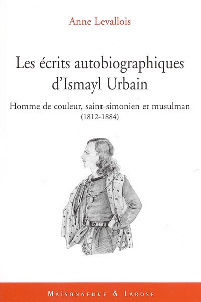 Les écrits autobiographiques d'Ismayl Urbain (1812-1884). Homme de couleur, saint-simonien, musulman : une identité française