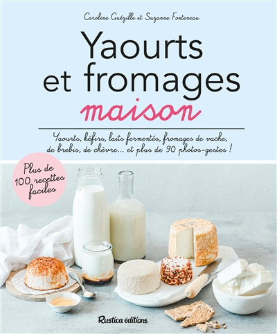 Yaourts et fromages maison : yaourts, kéfirs, laits fermentés, fromages de vache, de brebis, de chèvre... et plus de 90 photos-gestes !