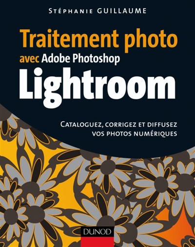 Traitement photo avec Adobe Photoshop Lightroom : cataloguez, corrigez et diffusez vos photos numériques