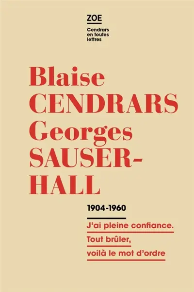 Blaise Cendrars-Georges Sauser-Hall : correspondance 1904-1960 : j'ai pleine confiance. Tout brûler, voilà le mot d'ordre