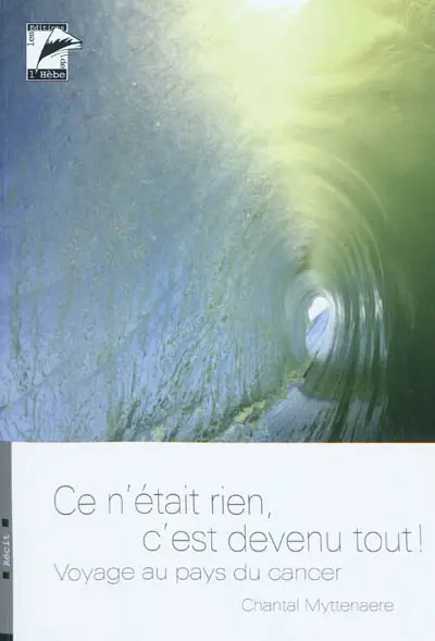 Ce n'était rien, c'est devenu tout ! : voyage au pays du cancer : récit