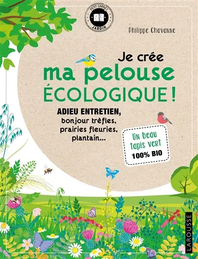 Je crée ma pelouse écologique ! : adieu entretien, bonjour trèfles, prairies fleuries, plantain... : un beau tapis vert 100 % bio