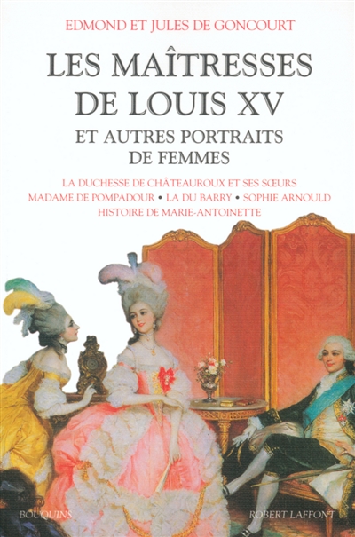 Les maîtresses de Louis XV et autres portraits de femmes : la duchesse de Châteauroux et ses soeurs, madame de Pompadour, la Du Barry, Sophie Arnould, histoire de Marie-Antoinette