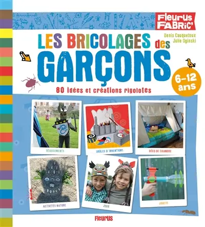 Les bricolages des garçons : 80 idées et créations rigolotes : 6-12 ans