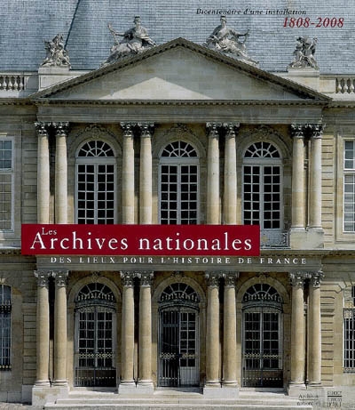 Les Archives nationales, des lieux pour l'histoire de France : bicentenaire d'une installation, 1808-2008