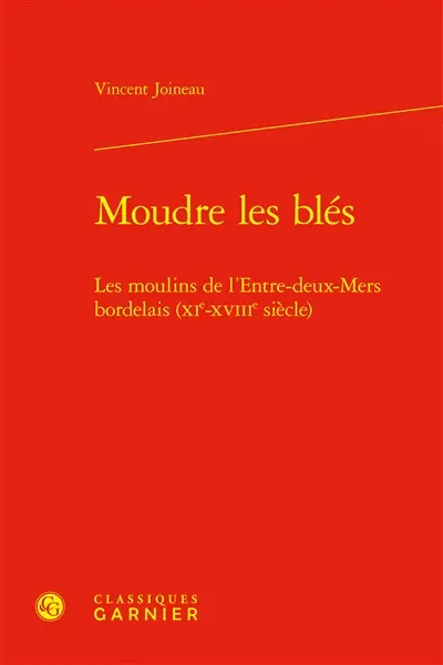 Moudre les blés : les moulins de l'Entre-Deux-Mers bordelais (XIe-XVIIIe siècle)