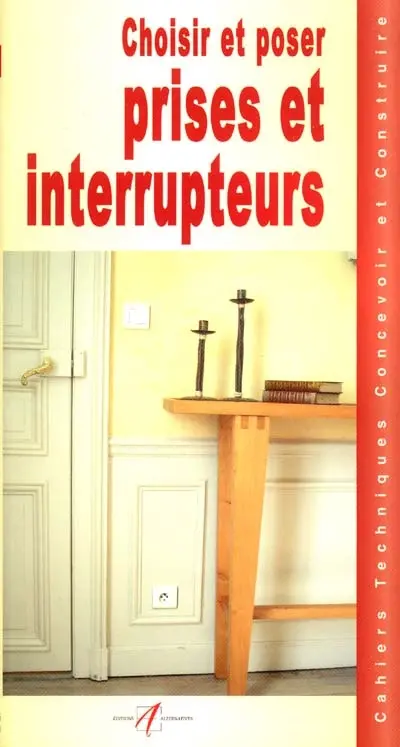 Choisir et poser des prises et interrupteurs : les canalisations, les montages électriques, pose des appareillages, la pose d'une prise, la pose d'un interrupteur, la pose d'un va-et-vient, ajouter un point d'éclairage, appareillages dans les...